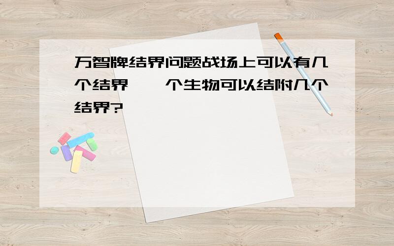 万智牌结界问题战场上可以有几个结界,一个生物可以结附几个结界?