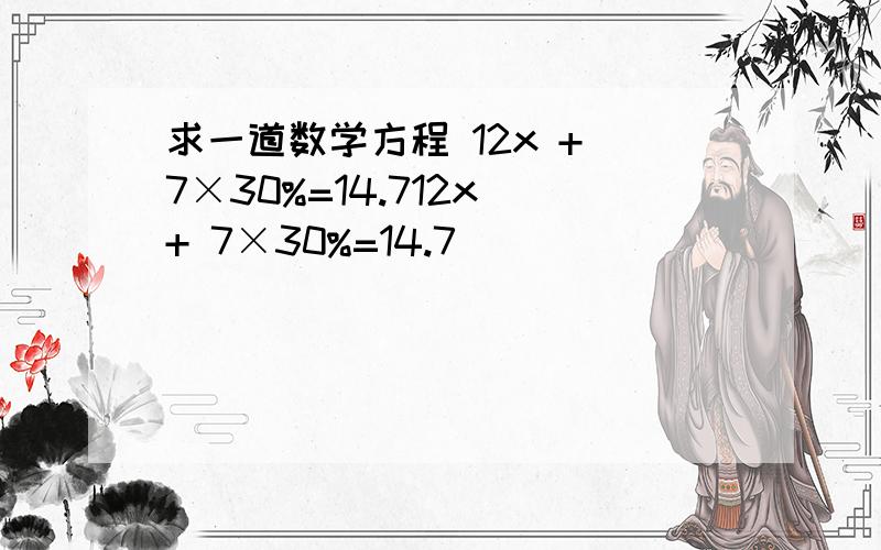 求一道数学方程 12x + 7×30%=14.712x + 7×30%=14.7