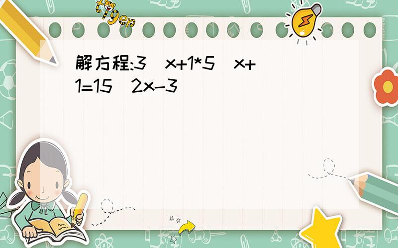 解方程:3^x+1*5^x+1=15^2x-3