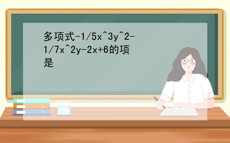 多项式-1/5x^3y^2-1/7x^2y-2x+6的项是