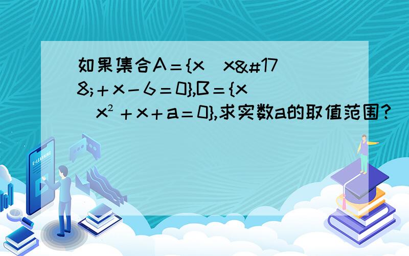 如果集合A＝{x｜x²＋x－6＝0},B＝{x｜x²＋x＋a＝0},求实数a的取值范围?