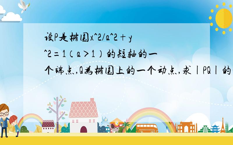 设P是椭圆x^2/a^2+y^2=1（a＞1）的短轴的一个端点,Q为椭圆上的一个动点,求|PQ|的最大值 PQ^2=(1-a^2)[y-1/(1-a^2)]^2+a^2+1-1/(1-a^2)对称轴为x=1/(1-a^2)为什么不考虑③的情况?