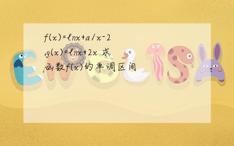 f(x)=lnx+a/x-2,g(x)=lnx+2x 求函数f(x)的单调区间