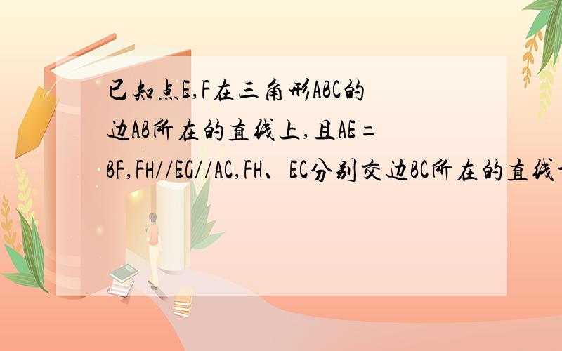 已知点E,F在三角形ABC的边AB所在的直线上,且AE=BF,FH//EG//AC,FH、EC分别交边BC所在的直线于点H,G1 如果点E.F在边AB上,那么EG+FH=AC,请证明这个结论2 如果点E在AB上,点F在AB的延长线上,那么线段EG,FH,AC的