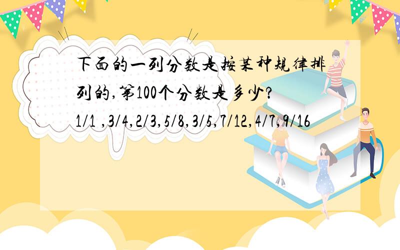 下面的一列分数是按某种规律排列的,第100个分数是多少?1/1 ,3/4,2/3,5/8,3/5,7/12,4/7,9/16