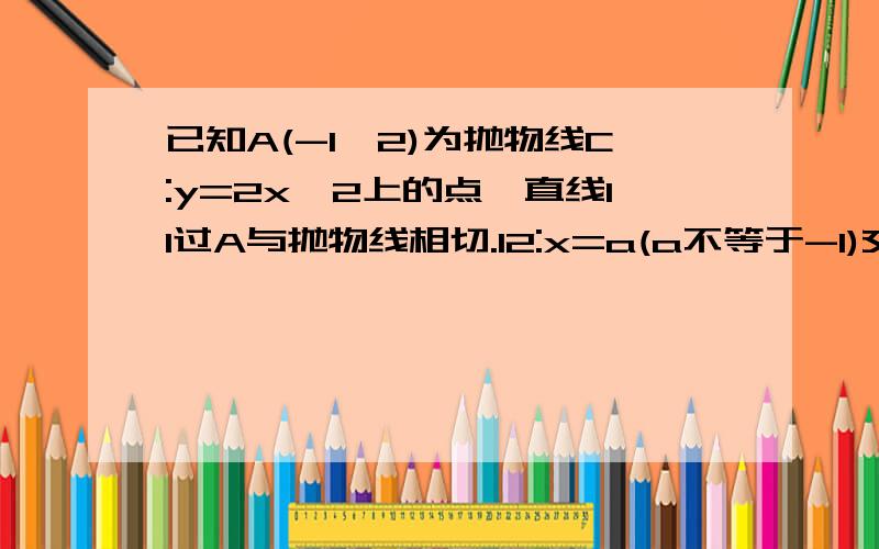 已知A(-1,2)为抛物线C:y=2x^2上的点,直线l1过A与抛物线相切.l2:x=a(a不等于-1)交抛物线与B点,交l1于D设△BAD面积为S1,求S1