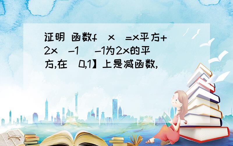 证明 函数f(x)=x平方+2x（-1） -1为2x的平方,在（0,1】上是减函数,