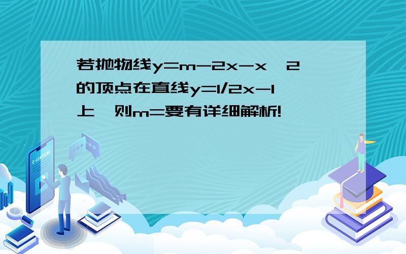 若抛物线y=m-2x-x^2的顶点在直线y=1/2x-1上,则m=要有详细解析!