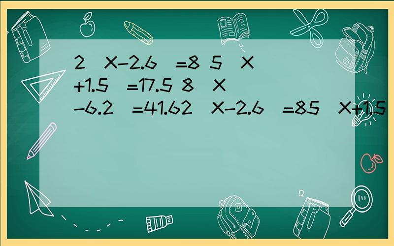 2(X-2.6)=8 5(X+1.5)=17.5 8(X-6.2)=41.62(X-2.6)=85(X+1.5)=17.58(X-6.2)=41.6(X-3)÷2=7.513.2X+9X=33.35.4X+X=12.8X-0.36X=16