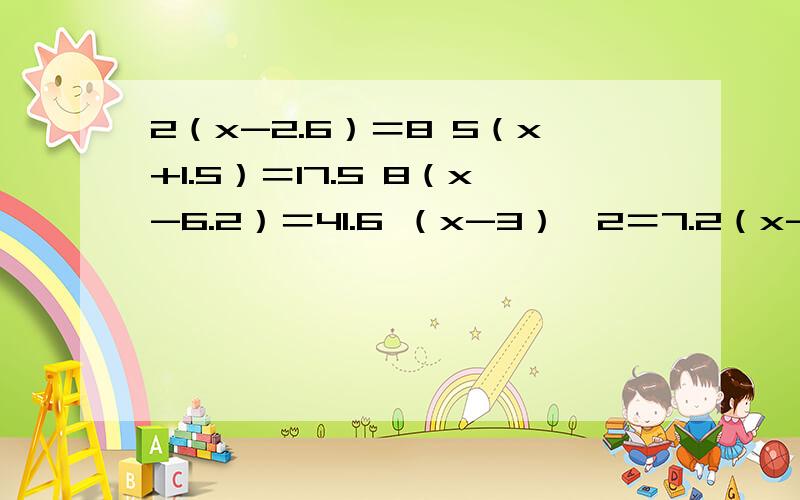 2（x-2.6）＝8 5（x+1.5）＝17.5 8（x-6.2）＝41.6 （x-3）÷2＝7.2（x-2.6）＝85（x+1.5）＝17.58（x-6.2）＝41.6（x-3）÷2＝7.5