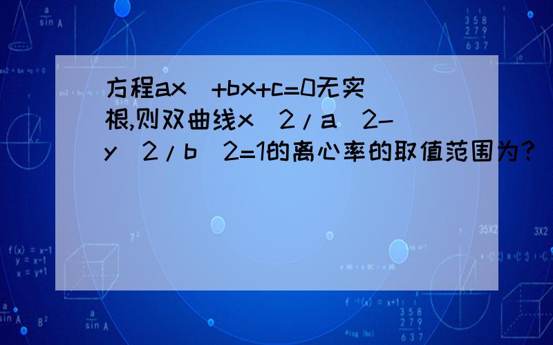 方程ax^+bx+c=0无实根,则双曲线x^2/a^2-y^2/b^2=1的离心率的取值范围为?）