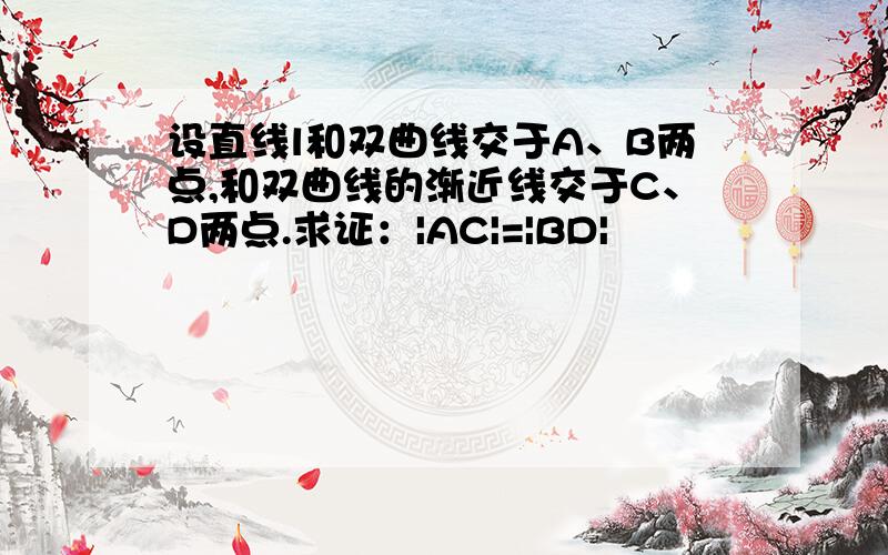 设直线l和双曲线交于A、B两点,和双曲线的渐近线交于C、D两点.求证：|AC|=|BD|