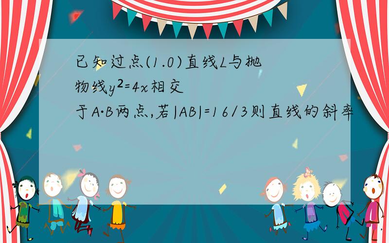 已知过点(1.0)直线L与抛物线y²=4x相交于A·B两点,若|AB|=16/3则直线的斜率