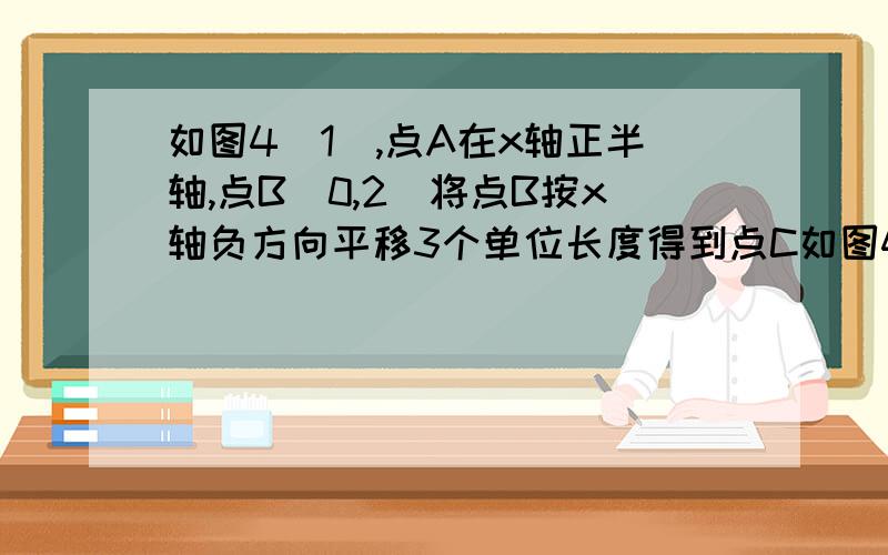 如图4（1）,点A在x轴正半轴,点B(0,2)将点B按x轴负方向平移3个单位长度得到点C如图4（2）,已知点A（2,0）,以每秒1个单位长度的速度沿x轴负方向平移到D,连接AC、BD交于点P,几秒后,S△APD=S△BPC这