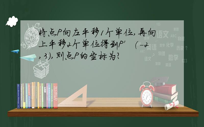 将点P向左平移1个单位,再向上平移2个单位得到P′(-2,3),则点P的坐标为?