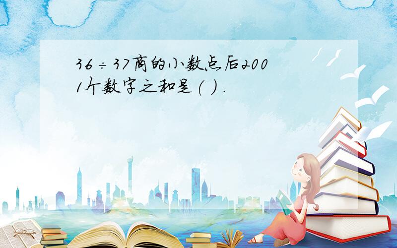 36÷37商的小数点后2001个数字之和是( ) .