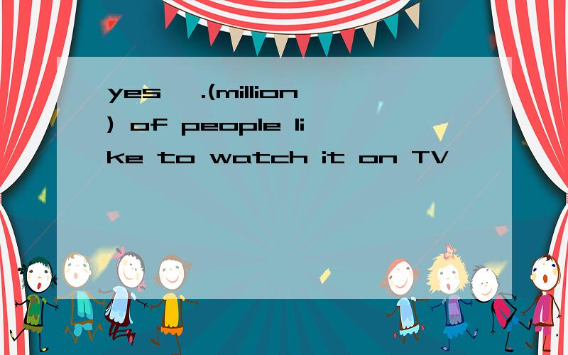yes ,.(million) of people like to watch it on TV