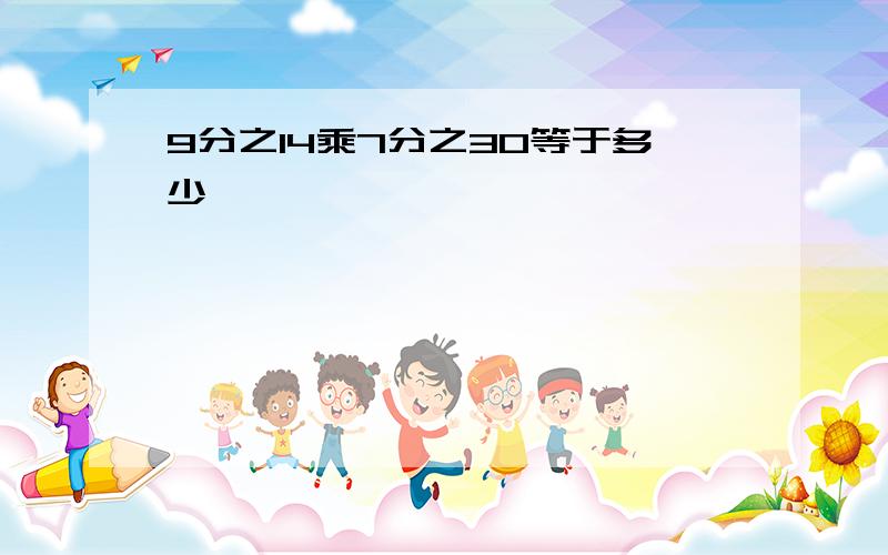 9分之14乘7分之30等于多少