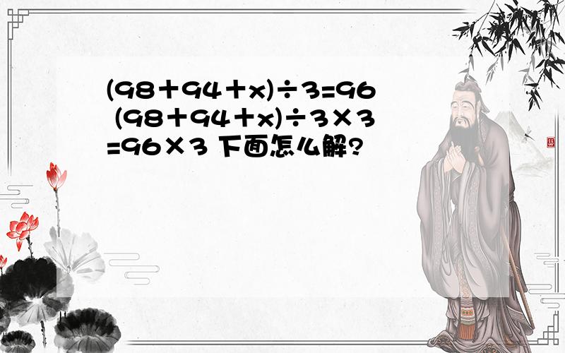 (98＋94＋x)÷3=96 (98＋94＋x)÷3×3=96×3 下面怎么解?