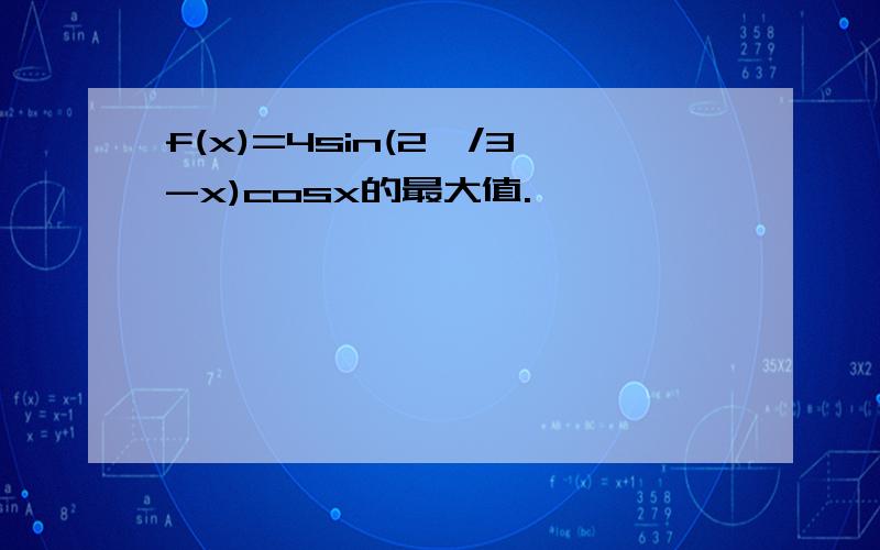 f(x)=4sin(2∏/3-x)cosx的最大值.