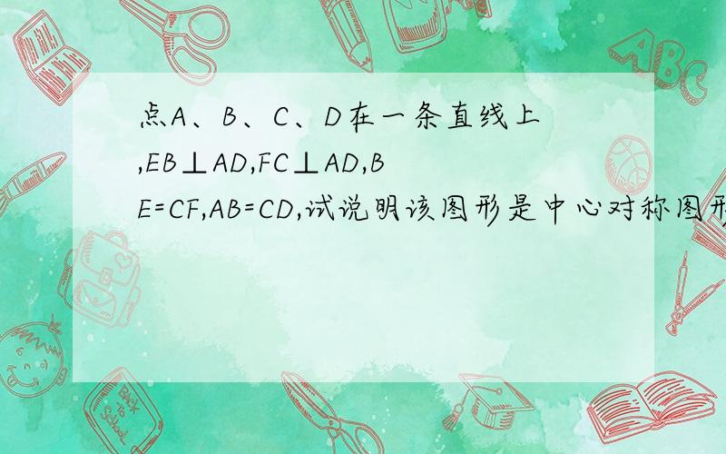 点A、B、C、D在一条直线上,EB⊥AD,FC⊥AD,BE=CF,AB=CD,试说明该图形是中心对称图形是八上数学评价手册最后一题