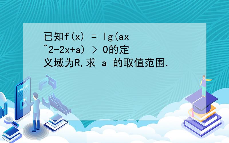 已知f(x) = lg(ax^2-2x+a) > 0的定义域为R,求 a 的取值范围.