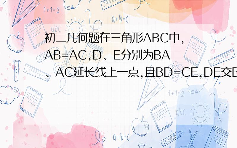 初二几何题在三角形ABC中,AB=AC,D、E分别为BA、AC延长线上一点,且BD=CE,DE交BC的延长线于F.证明：DF=E