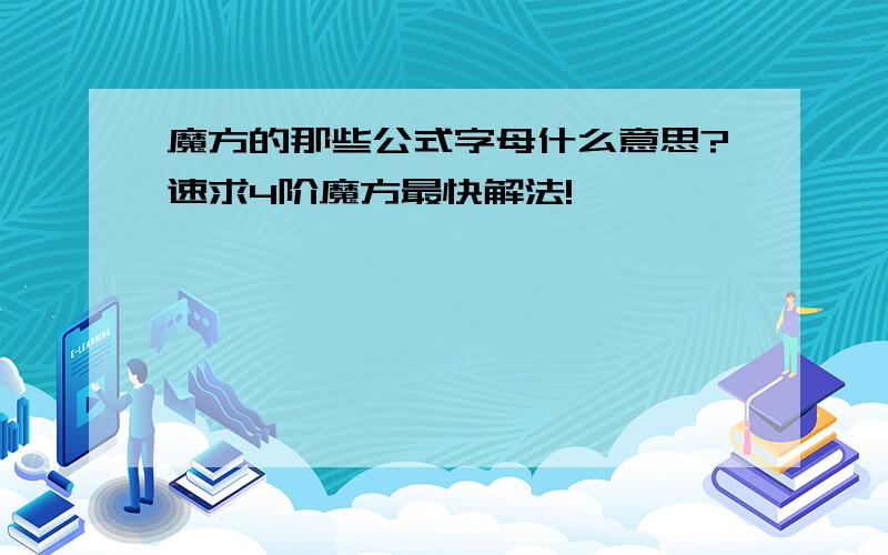 魔方的那些公式字母什么意思?速求4阶魔方最快解法!