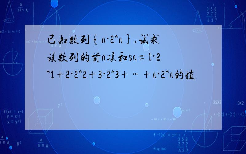 已知数列{n·2^n},试求该数列的前n项和sn=1·2^1+2·2^2+3·2^3+…+n·2^n的值