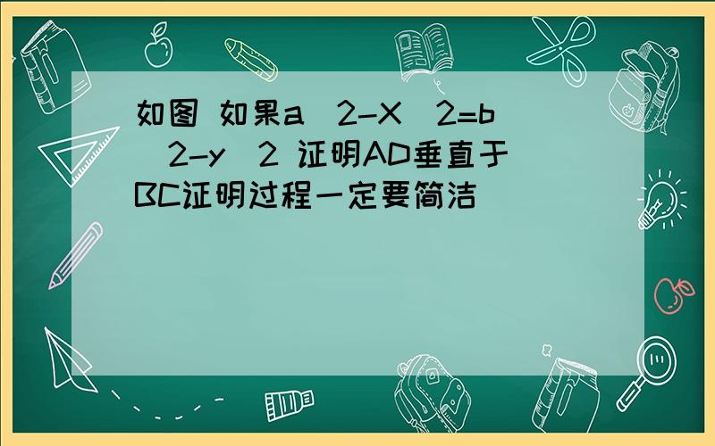 如图 如果a^2-X^2=b^2-y^2 证明AD垂直于BC证明过程一定要简洁