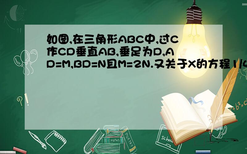 如图,在三角形ABC中,过C作CD垂直AB,垂足为D,AD=M,BD=N且M=2N.又关于X的方程1/4X又关于1/4X方-2（n-1）x+m平方-12=0的两个实根平方小于192，求当M,N为整数时，一次函数Y=MX+N的解析式（求M,N的值）       (