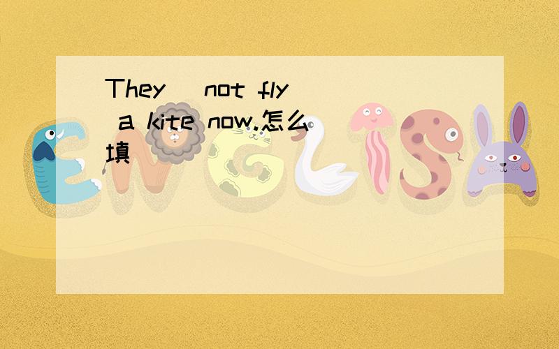 They (not fly) a kite now.怎么填