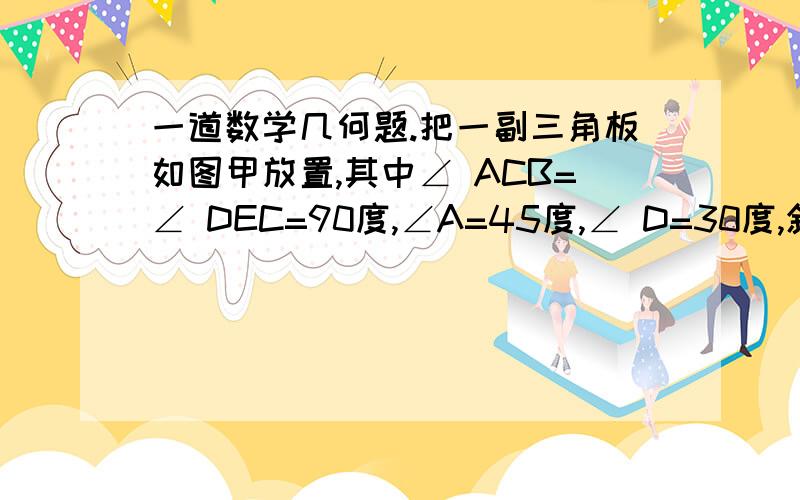 一道数学几何题.把一副三角板如图甲放置,其中∠ ACB=∠ DEC=90度,∠A=45度,∠ D=30度,斜边AB=6,DC=7.把三角板DCE绕点C顺时针旋转15度得到△ D1CE1,这时AB与CD1相交于点O,与D1E1相交于点F.求证AB垂直于D1C