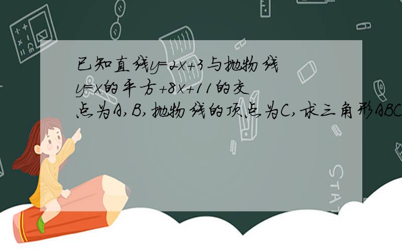 已知直线y=2x+3与抛物线y=x的平方+8x+11的交点为A,B,抛物线的顶点为C,求三角形ABC的面积〖求过程〗