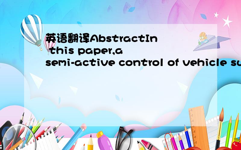 英语翻译AbstractIn this paper,a semi-active control of vehicle suspension system with magnetorheological(MR) damper is presented.At first a MR damper working in flow mode is designed.Performancetesting is done for this damper with INSTRON machine