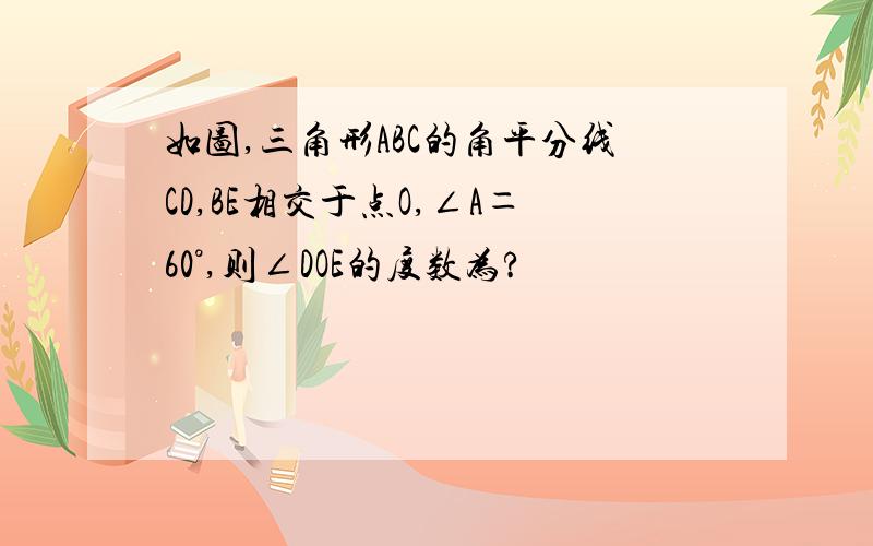 如图,三角形ABC的角平分线CD,BE相交于点O,∠A＝60°,则∠DOE的度数为?