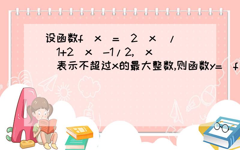 设函数f(x)=(2^x)/(1+2^x)-1/2,[x]表示不超过x的最大整数,则函数y=[f(x)]+[f(-x)]的值域为多少?