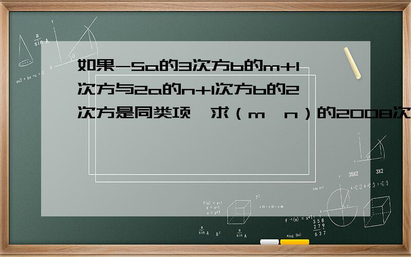 如果-5a的3次方b的m+1次方与2a的n+1次方b的2次方是同类项,求（m﹣n）的2008次方的值