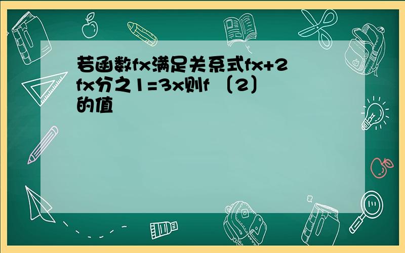 若函数fx满足关系式fx+2fx分之1=3x则f 〔2〕的值