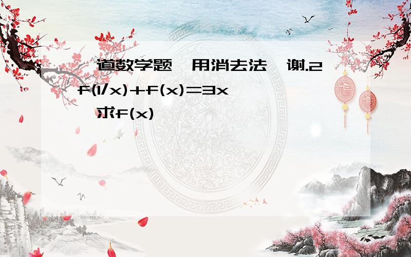 一道数学题,用消去法,谢.2f(1/x)+f(x)=3x,求f(x)