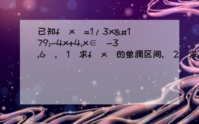 已知f（x）=1/3x³-4x+4,x∈[-3,6],（1）求f（x）的单调区间,（2）求f（x）的极值与最值.这里网不好,不要图….