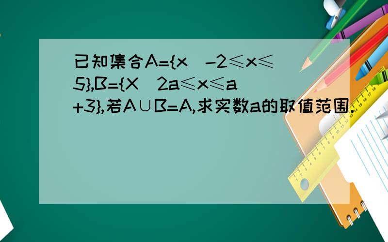 已知集合A={x|-2≤x≤5},B={X|2a≤x≤a+3},若A∪B=A,求实数a的取值范围.