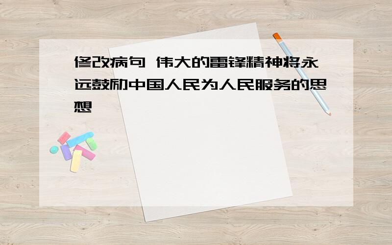 修改病句 伟大的雷锋精神将永远鼓励中国人民为人民服务的思想