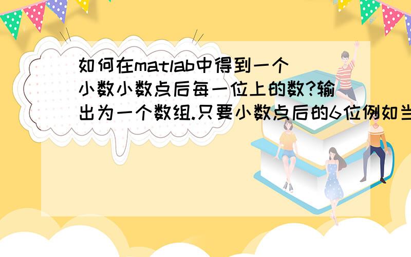 如何在matlab中得到一个小数小数点后每一位上的数?输出为一个数组.只要小数点后的6位例如当a=0.123456789,则应得到b=[1,2,3,4,5,6]当a=0.0002345,则应得到b=[0,0,0,2,3,4]