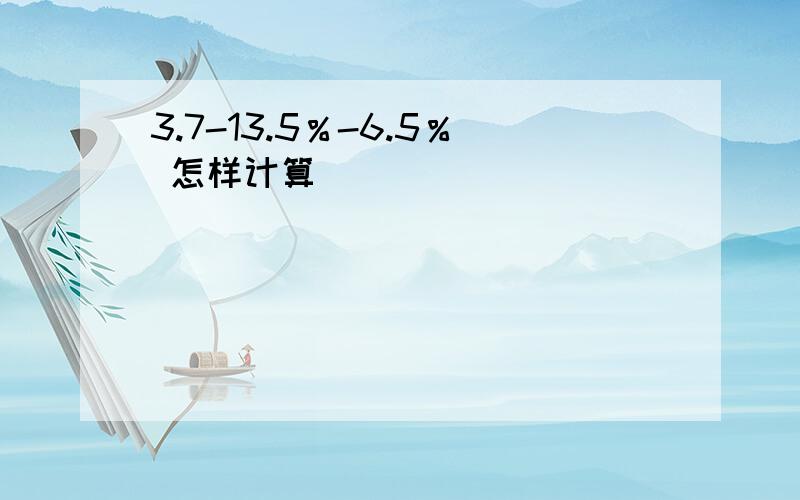 3.7-13.5％-6.5％ 怎样计算