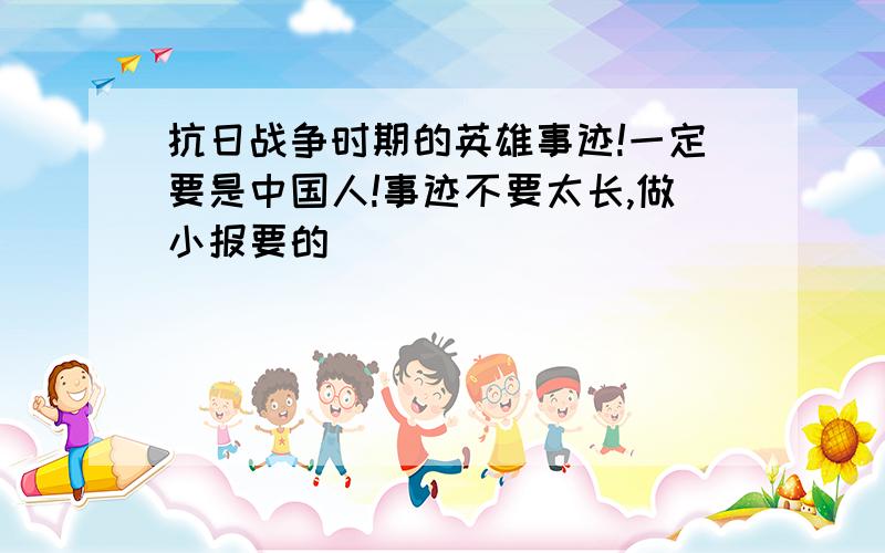 抗日战争时期的英雄事迹!一定要是中国人!事迹不要太长,做小报要的