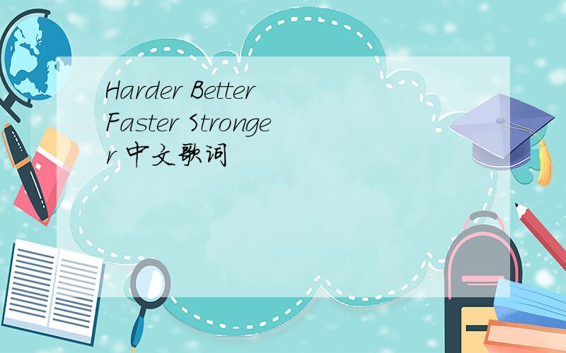 Harder Better Faster Stronger 中文歌词