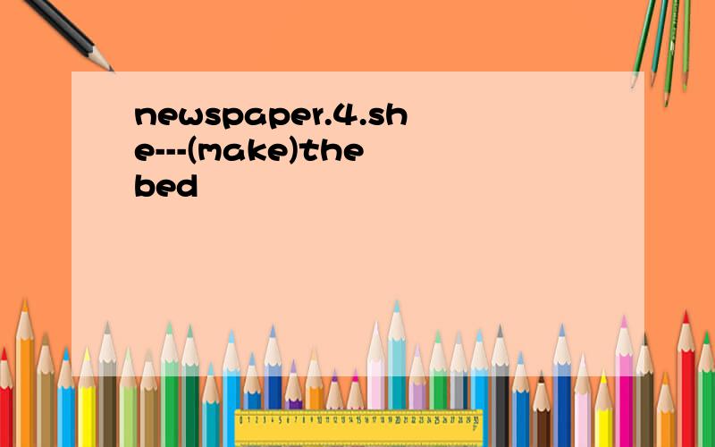 newspaper.4.she---(make)the bed