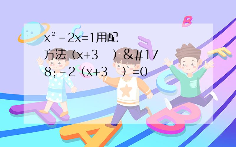 x²-2x=1用配方法（x+3   ）²-2（x+3   ）=0