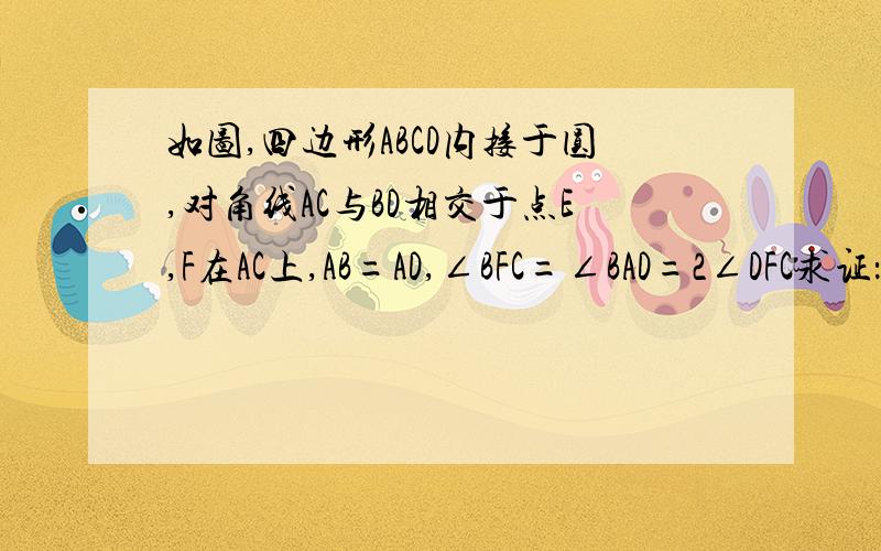 如图,四边形ABCD内接于圆,对角线AC与BD相交于点E,F在AC上,AB=AD,∠BFC=∠BAD=2∠DFC求证：（1）CD⊥DF；（2）BC=2CD